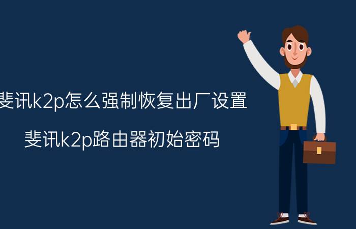 斐讯k2p怎么强制恢复出厂设置 斐讯k2p路由器初始密码？